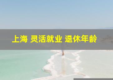 上海 灵活就业 退休年龄